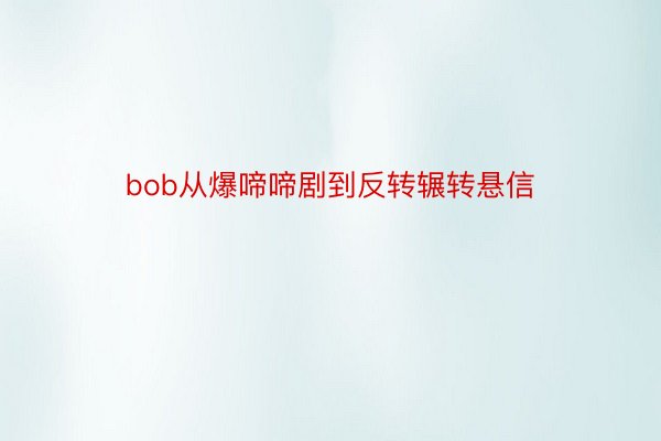 bob从爆啼啼剧到反转辗转悬信