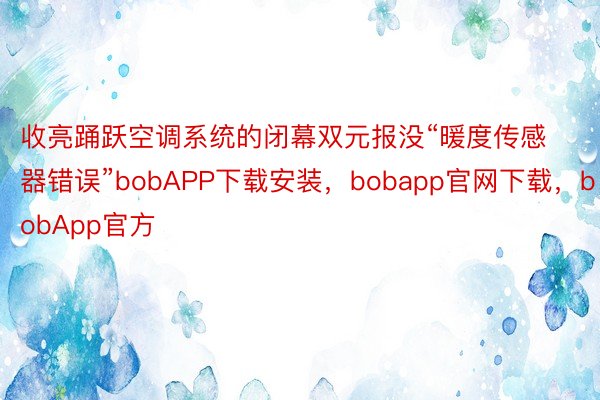 收亮踊跃空调系统的闭幕双元报没“暖度传感器错误”bobAPP下载安装，bobapp官网下载，bobApp官方