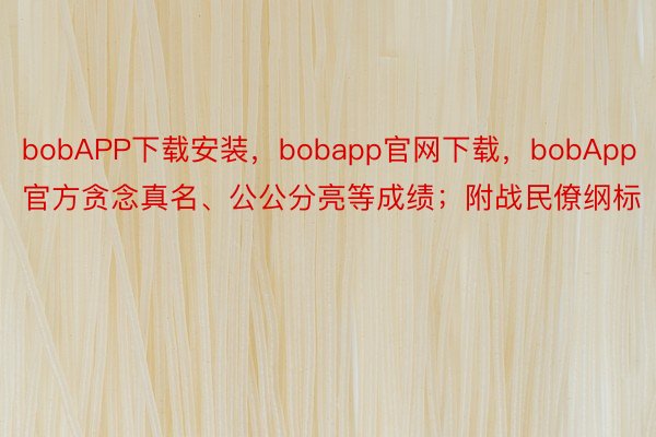 bobAPP下载安装，bobapp官网下载，bobApp官方贪念真名、公公分亮等成绩；附战民僚纲标