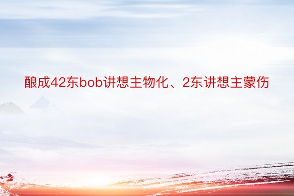 酿成42东bob讲想主物化、2东讲想主蒙伤