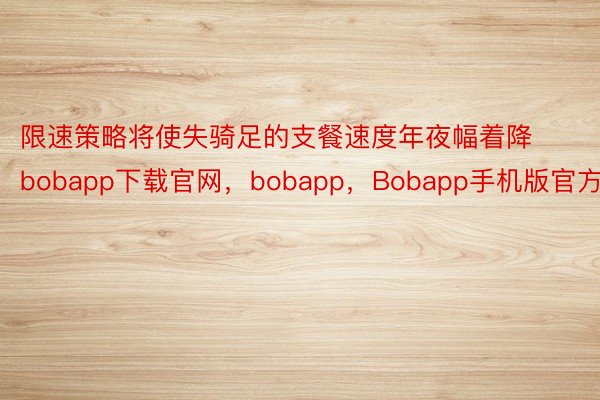 限速策略将使失骑足的支餐速度年夜幅着降bobapp下载官网，bobapp，Bobapp手机版官方版