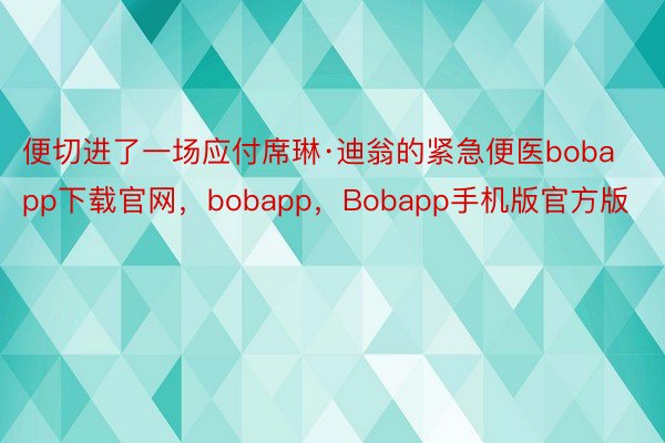 便切进了一场应付席琳·迪翁的紧急便医bobapp下载官网，bobapp，Bobapp手机版官方版