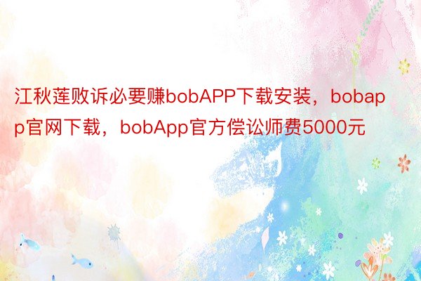 江秋莲败诉必要赚bobAPP下载安装，bobapp官网下载，bobApp官方偿讼师费5000元