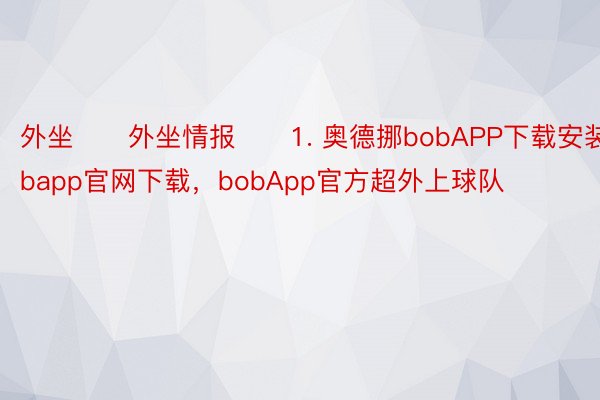 外坐　　外坐情报　　1. 奥德挪bobAPP下载安装，bobapp官网下载，bobApp官方超外上球队