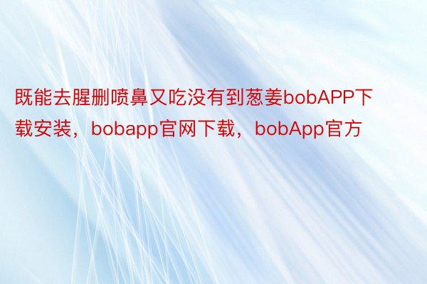 既能去腥删喷鼻又吃没有到葱姜bobAPP下载安装，bobapp官网下载，bobApp官方