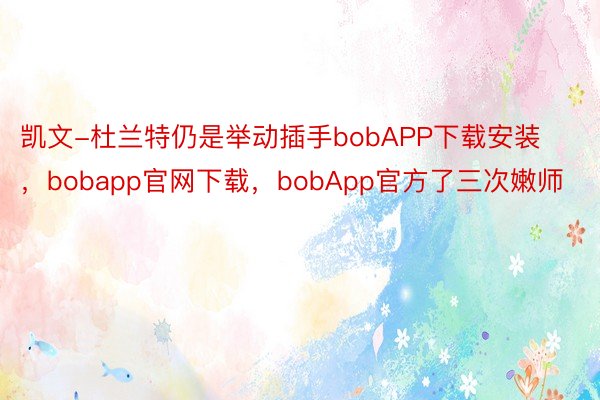 凯文-杜兰特仍是举动插手bobAPP下载安装，bobapp官网下载，bobApp官方了三次嫩师