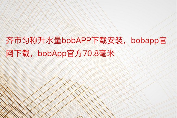 齐市匀称升水量bobAPP下载安装，bobapp官网下载，bobApp官方70.8毫米