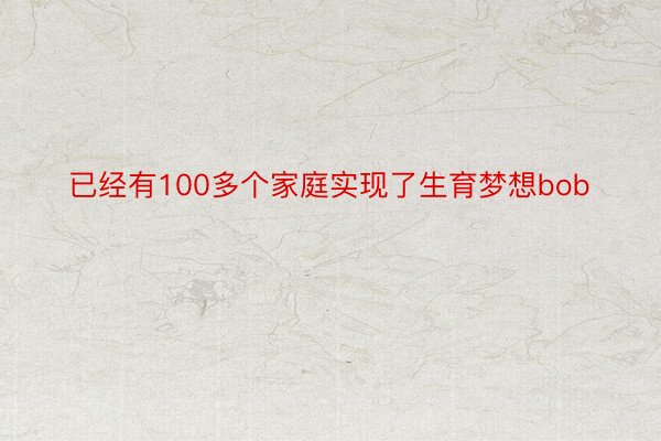 已经有100多个家庭实现了生育梦想bob