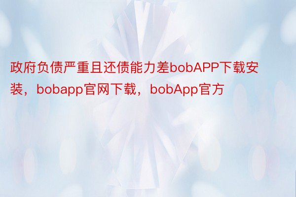 政府负债严重且还债能力差bobAPP下载安装，bobapp官网下载，bobApp官方